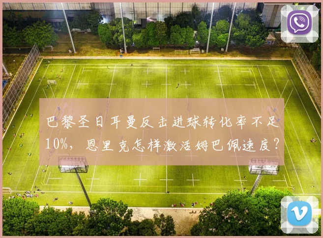 巴黎圣日耳曼反击进球转化率不足10%，恩里克怎样激活姆巴佩速度？