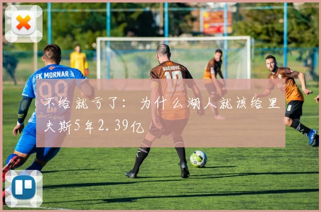 不给就亏了：为什么湖人就该给里夫斯5年2.39亿